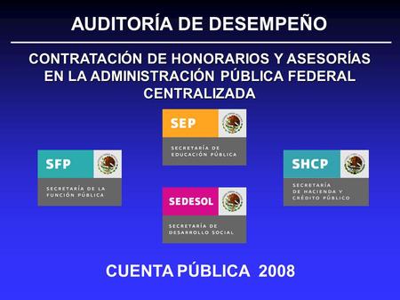 CUENTA PÚBLICA 2008 CONTRATACIÓN DE HONORARIOS Y ASESORÍAS EN LA ADMINISTRACIÓN PÚBLICA FEDERAL CENTRALIZADA AUDITORÍA DE DESEMPEÑO.