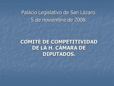 Palacio Legislativo de San Lázaro. 5 de noviembre de 2008. COMITÉ DE COMPETITIVIDAD DE LA H. CÁMARA DE DIPUTADOS.