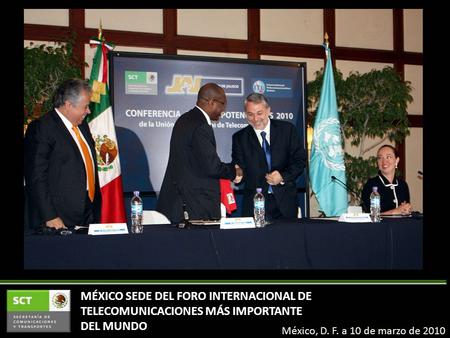 México, D. F. a 10 de marzo de 2010 MÉXICO SEDE DEL FORO INTERNACIONAL DE TELECOMUNICACIONES MÁS IMPORTANTE DEL MUNDO.