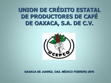 UNION DE CRÉDITO ESTATAL DE PRODUCTORES DE CAFÉ DE OAXACA, S. A. DE C