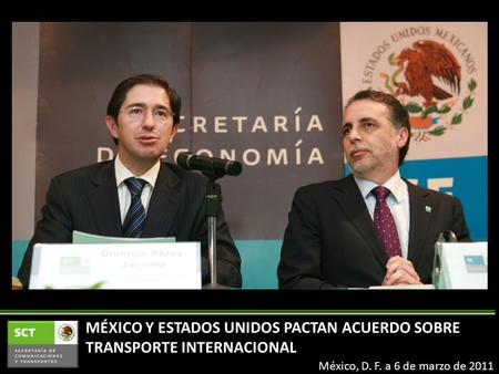 MÉXICO Y ESTADOS UNIDOS PACTAN ACUERDO SOBRE TRANSPORTE INTERNACIONAL México, D. F. a 6 de marzo de 2011.
