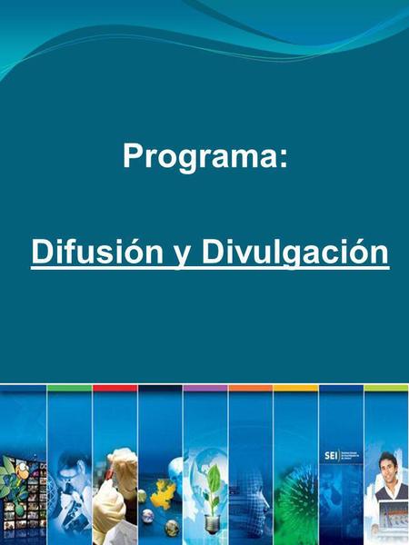 Programa: Difusión y Divulgación. El motivo del presente documento es proporcionar la información necesaria para tener una adecuada ejecución de los proyectos.