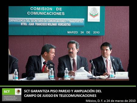 SCT GARANTIZA PISO PAREJO Y AMPLIACIÓN DEL CAMPO DE JUEGO EN TELECOMUNICACIONES México, D. F. a 24 de marzo de 2010.