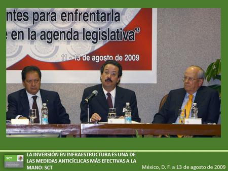 México, D. F. a 13 de agosto de 2009 LA INVERSIÓN EN INFRAESTRUCTURA ES UNA DE LAS MEDIDAS ANTICÍCLICAS MÁS EFECTIVAS A LA MANO: SCT.