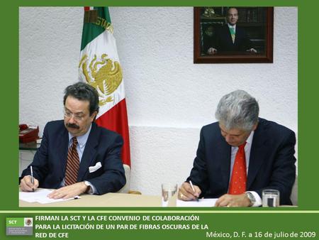 México, D. F. a 16 de julio de 2009 FIRMAN LA SCT Y LA CFE CONVENIO DE COLABORACIÓN PARA LA LICITACIÓN DE UN PAR DE FIBRAS OSCURAS DE LA RED DE CFE.