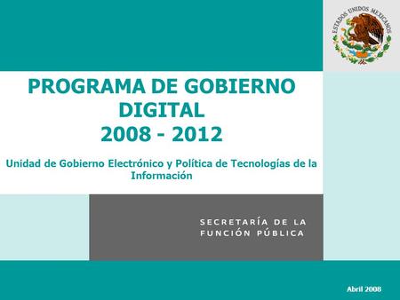 PROGRAMA DE GOBIERNO DIGITAL 2008 - 2012 Unidad de Gobierno Electrónico y Política de Tecnologías de la Información Abril 2008.