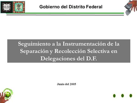 Junio del 2005 Gobierno del Distrito Federal Seguimiento a la Instrumentación de la Separación y Recolección Selectiva en Delegaciones del D.F.