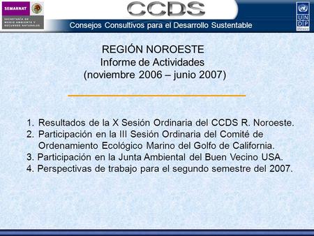 Consejos Consultivos para el Desarrollo Sustentable 1.Resultados de la X Sesión Ordinaria del CCDS R. Noroeste. 2.Participación en la III Sesión Ordinaria.