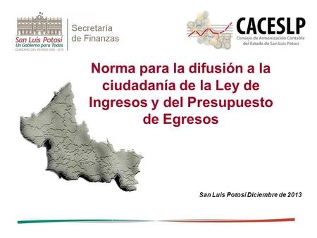 Norma para la difusión a la ciudadanía de la Ley de Ingresos y del Presupuesto de Egresos San Luis Potosí Diciembre de 2013.