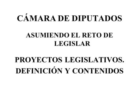 CÁMARA DE DIPUTADOS PROYECTOS LEGISLATIVOS. DEFINICIÓN Y CONTENIDOS