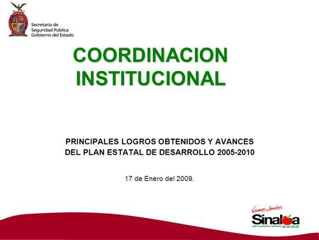 COORDINACION INSTITUCIONAL PRINCIPALES LOGROS OBTENIDOS Y AVANCES DEL PLAN ESTATAL DE DESARROLLO 2005-2010 17 de Enero del 2009.