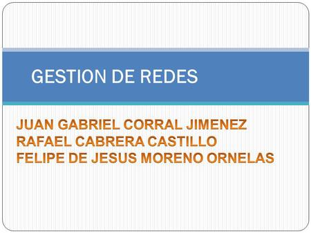 GESTION DE REDES JUAN GABRIEL CORRAL JIMENEZ RAFAEL CABRERA CASTILLO