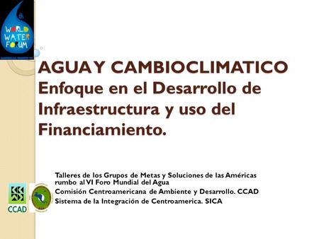 AGUA Y CAMBIOCLIMATICO Enfoque en el Desarrollo de Infraestructura y uso del Financiamiento. Talleres de los Grupos de Metas y Soluciones de las Américas.