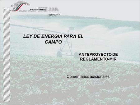 LEY DE ENERGIA PARA EL CAMPO ANTEPROYECTO DE REGLAMENTO-MIR SUBSECRETARIA DE AGRICULTURA Comentarios adicionales.