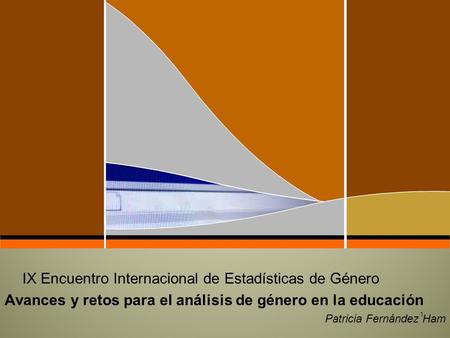 1 IX Encuentro Internacional de Estadísticas de Género Avances y retos para el análisis de género en la educación Patricia Fernández Ham.