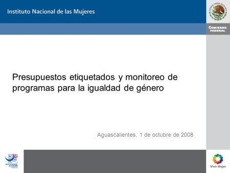 Presupuestos etiquetados y monitoreo de programas para la igualdad de género Aguascalientes, 1 de octubre de 2008.