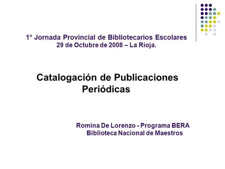 1° Jornada Provincial de Bibliotecarios Escolares 29 de Octubre de 2008 – La Rioja. Catalogación de Publicaciones Periódicas.