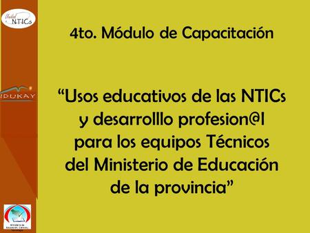 4to. Módulo de Capacitación Usos educativos de las NTICs y desarrolllo para los equipos Técnicos del Ministerio de Educación de la provincia.