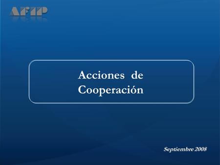 Septiembre 2008 Acciones de Cooperación. La AFIP tiene entre sus objetivos mejorar las condiciones del contexto y contribuir al desarrollo económico y.