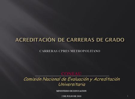 1 CONEAU Comisión Nacional de Evaluación y Acreditación Universitaria MINISTERIO DE EDUCACION 2 DE JULIO DE 2010.