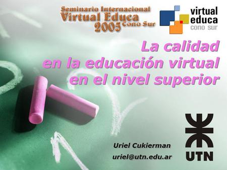 La calidad en la educación virtual en el nivel superior Uriel Cukierman Uriel Cukierman