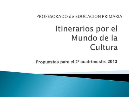 PROFESORADO de EDUCACION PRIMARIA Propuestas para el 2º cuatrimestre 2013.