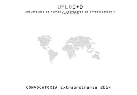 UFLOI+D Universidad de Flores - Secretaría de Investigación y Desarrollo CONVOCATORIA Extraordinaria 2014.