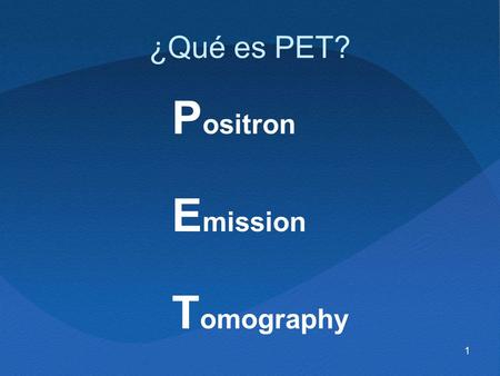 ¿Qué es PET? Positron Emission Tomography.