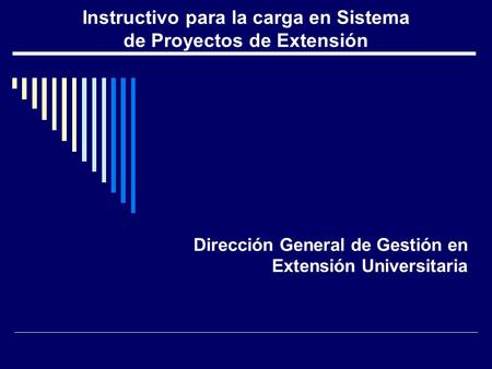 Instructivo para la carga en Sistema de Proyectos de Extensión Dirección General de Gestión en Extensión Universitaria.