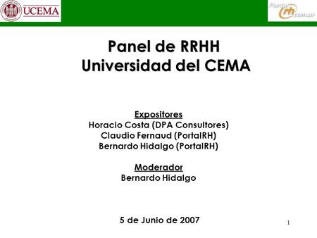 1 Panel de RRHH Universidad del CEMA Expositores Horacio Costa (DPA Consultores) Claudio Fernaud (PortalRH) Bernardo Hidalgo (PortalRH)Moderador Bernardo.