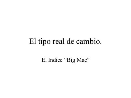 El tipo real de cambio. El Indice Big Mac. The world economy looks very different once countries' output is adjusted for differences in prices HOW fast.
