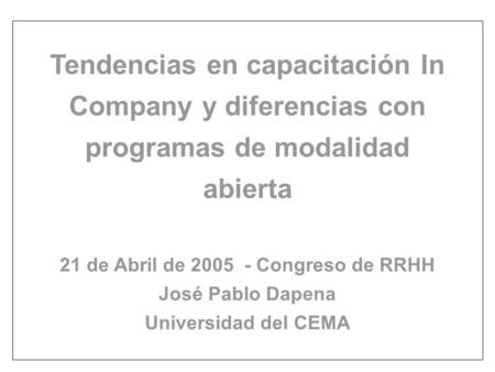 Tendencias en capacitación In Company y diferencias con programas de modalidad abierta 21 de Abril de 2005 - Congreso de RRHH José Pablo Dapena Universidad.