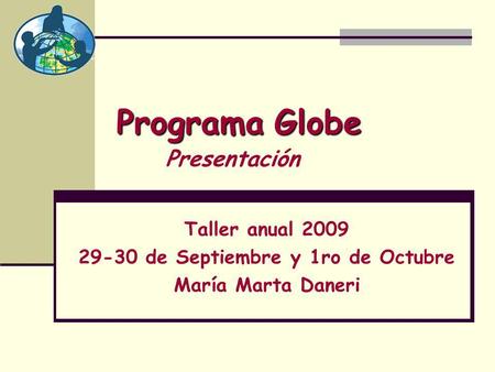 ProgramaGlobe Programa Globe Taller anual 2009 29-30 de Septiembre y 1ro de Octubre María Marta Daneri Presentación.