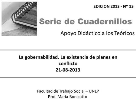 Apoyo Didáctico a los Teóricos Facultad de Trabajo Social – UNLP Prof. María Bonicatto La gobernabilidad. La existencia de planes en conflicto 21-08-2013.