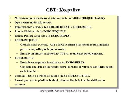 IP Multicast 1999 - CBT: Keepalive Mecanismo para mantener el estado creado por JOINs (REQUEST/ACK). Opera entre nodos adyacentes.