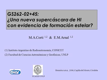 M.A.Corti 1,2 & E.M.Arnal 1,2 (1) Instituto Argentino de Radioastronomía, CONICET (2) Facultad de Ciencias Astronómicas y Geofísicas, UNLP Reunión AAA,