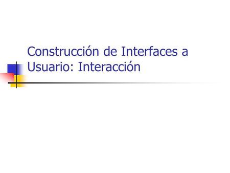 Construcción de Interfaces a Usuario: Interacción