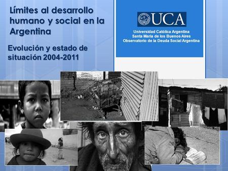 Límites al desarrollo humano y social en la Argentina Evolución y estado de situación 2004-2011 Universidad Católica Argentina Santa María de los Buenos.