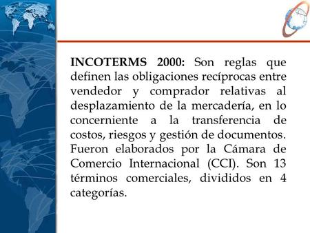      INCOTERMS 2000: Son reglas que definen las obligaciones recíprocas entre vendedor y comprador relativas al desplazamiento de la mercadería, en lo.