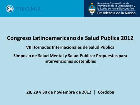 Congreso Latinoamericano de Salud Publica 2012 VIII Jornadas Internacionales de Salud Publica Simposio de Salud Mental y Salud Publica: Propuestas para.