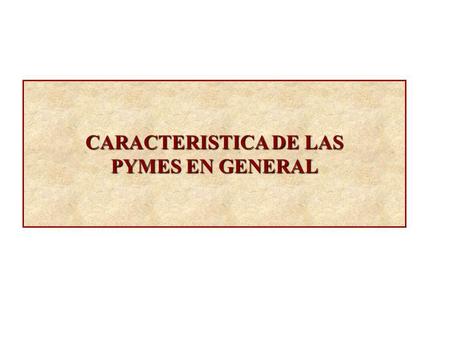 CARACTERISTICA DE LAS PYMES EN GENERAL.