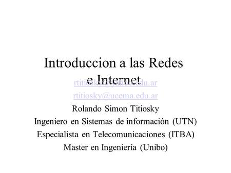Introduccion a las Redes e Internet  Rolando Simon Titiosky Ingeniero en Sistemas de información (UTN) Especialista.