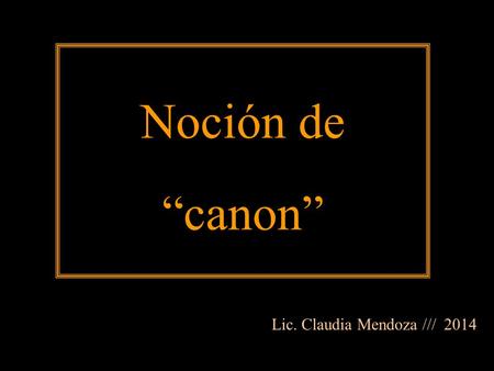 Noción de “canon” Lic. Claudia Mendoza /// 2014