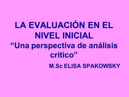 LA EVALUACIÓN EN EL NIVEL INICIAL “Una perspectiva de análisis crítico” M.Sc ELISA SPAKOWSKY.