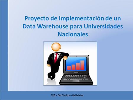 Proyecto de implementación de un Data Warehouse para Universidades Nacionales TFG – Del Giudice – Della Mea.