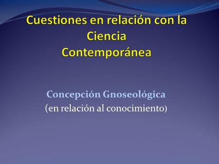 Concepción Gnoseológica (en relación al conocimiento )