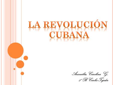 La revolución Cubana Arancibia, Carolina G. 5º B Carlos Tejedor.