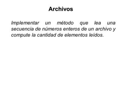Archivos Implementar un método que lea una secuencia de números enteros de un archivo y compute la cantidad de elementos leídos.