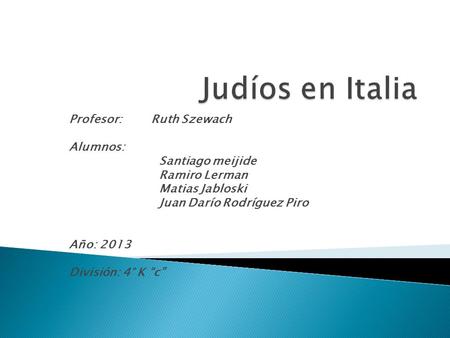 Profesor: Ruth Szewach Alumnos: Santiago meijide Ramiro Lerman Matias Jabloski Juan Darío Rodríguez Piro Año: 2013 División: 4° K c.