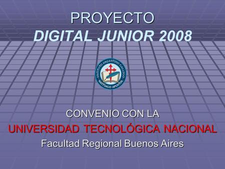 PROYECTO PROYECTO DIGITAL JUNIOR 2008 CONVENIO CON LA UNIVERSIDAD TECNOLÓGICA NACIONAL Facultad Regional Buenos Aires.